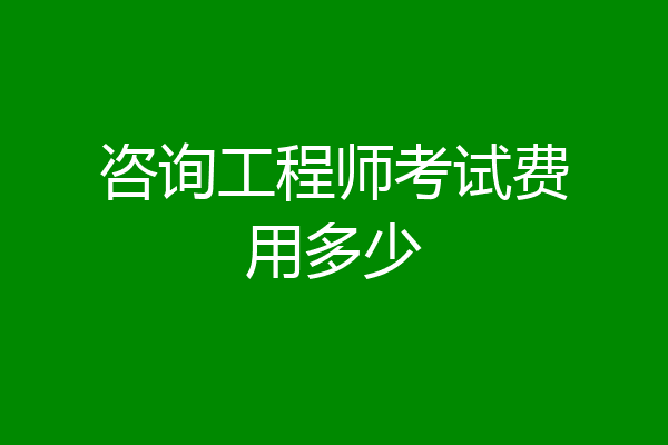 咨询工程师考试费用多少