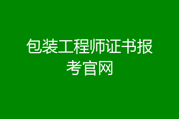 包装工程师证书报考官网