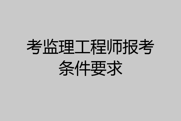 考监理工程师报考条件要求