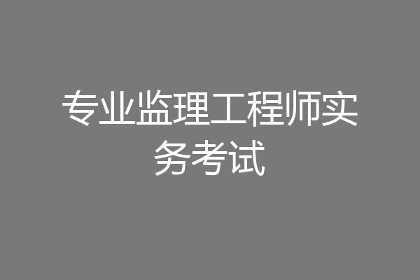 专业监理工程师实务考试