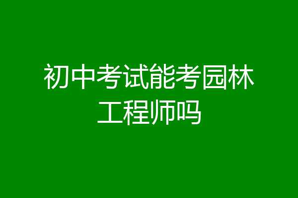 初中考试能考园林工程师吗