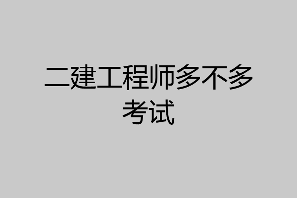 二建工程师多不多考试