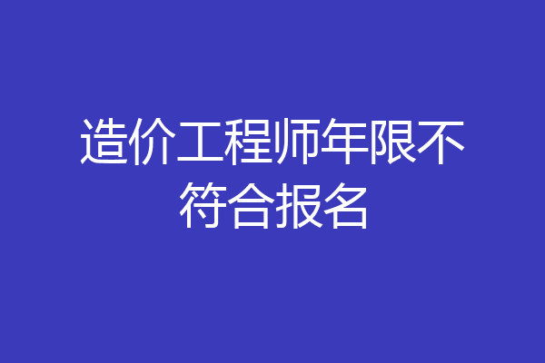 造价工程师年限不符合报名