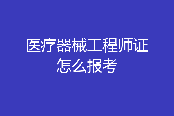 医疗器械工程师证怎么报考
