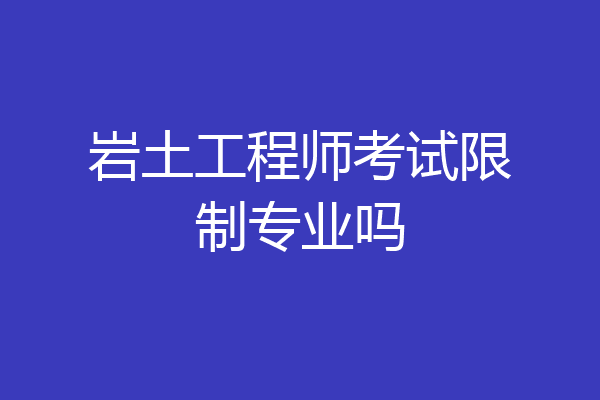 岩土工程师考试限制专业吗