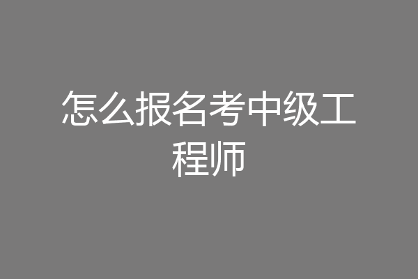 怎么报名考中级工程师