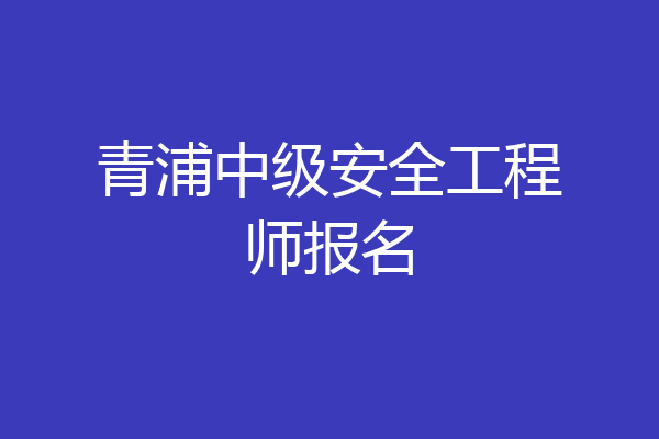 青浦中级安全工程师报名