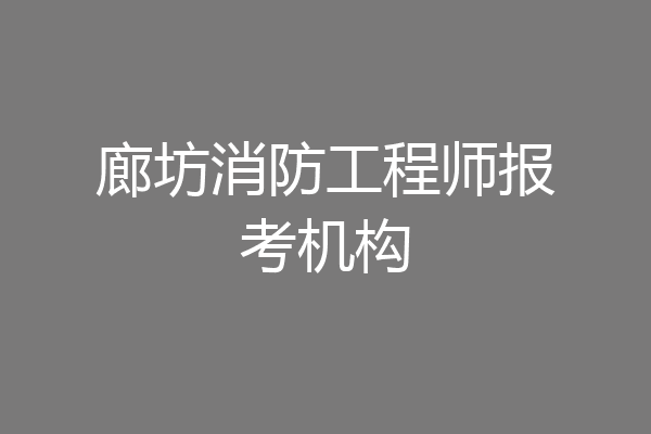 廊坊消防工程师报考机构