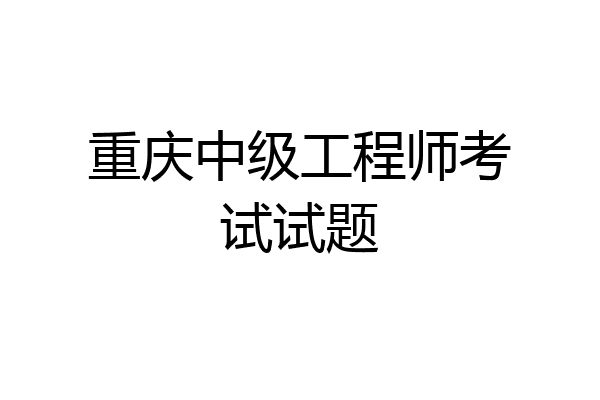 重庆中级工程师考试试题