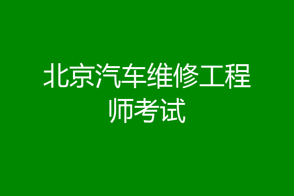 北京汽车维修工程师考试