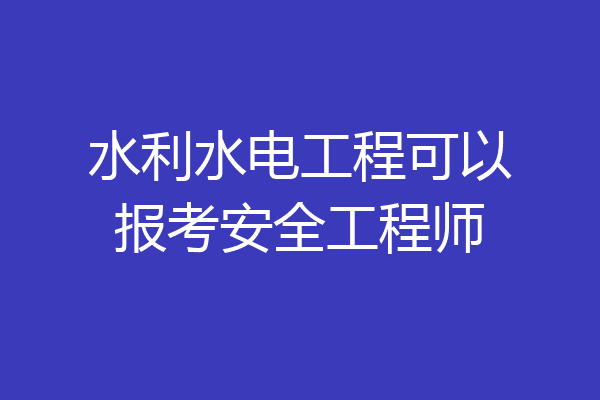 水利水电工程可以报考安全工程师
