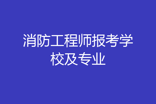 消防工程师报考学校及专业
