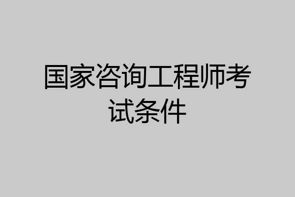 国家咨询工程师考试条件