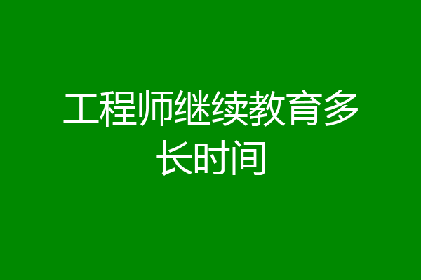 工程师继续教育多长时间