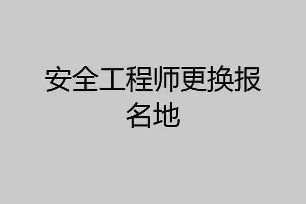 安全工程师更换报名地