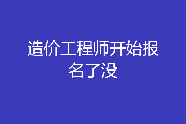 造价工程师开始报名了没