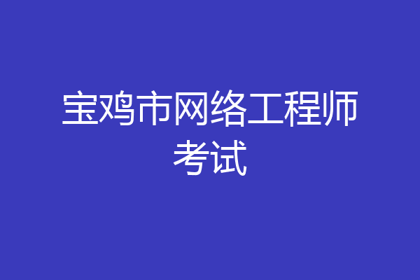 宝鸡市网络工程师考试