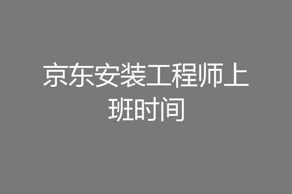 京东安装工程师上班时间