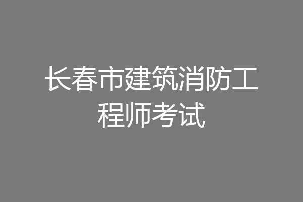 长春市建筑消防工程师考试