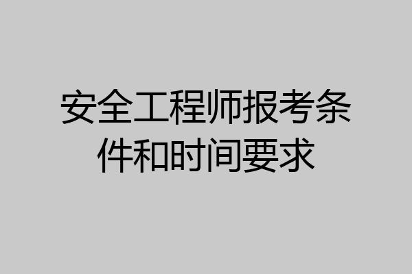 安全工程师报考条件和时间要求