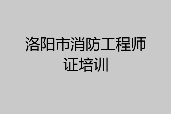 洛阳市消防工程师证培训