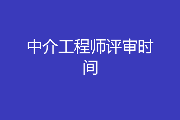 中介工程师评审时间