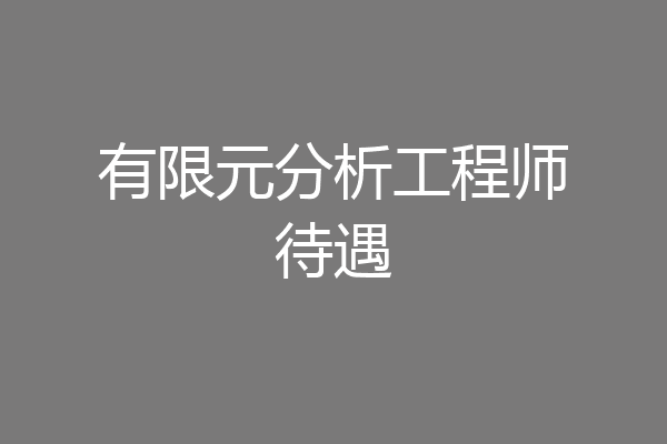 有限元分析工程师待遇