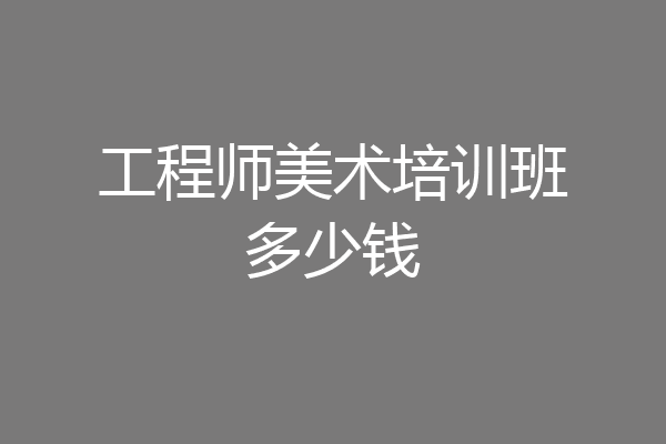工程师美术培训班多少钱