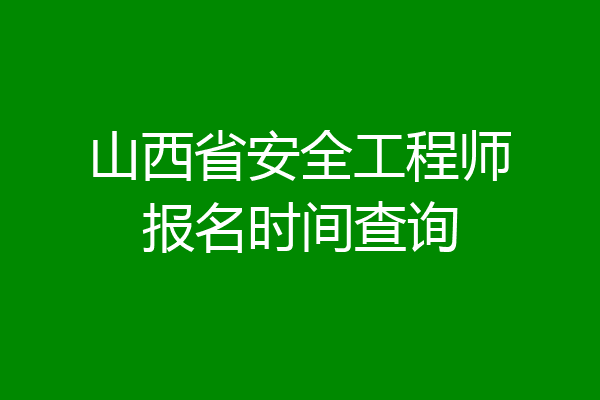 山西省安全工程师报名时间查询