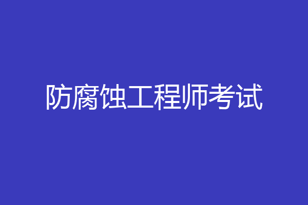 防腐蚀工程师考试