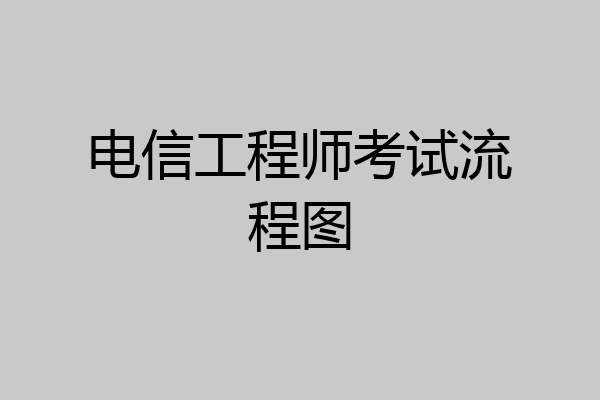 电信工程师考试流程图