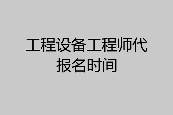 工程设备工程师代报名时间