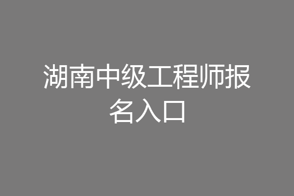湖南中级工程师报名入口