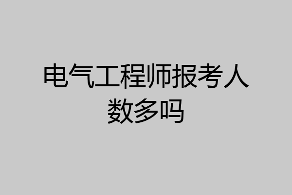 电气工程师报考人数多吗