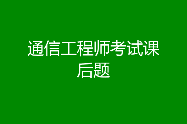 通信工程师考试课后题