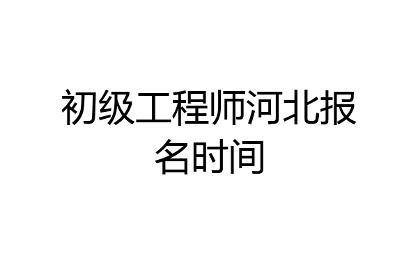 初级工程师河北报名时间