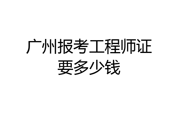 广州报考工程师证要多少钱