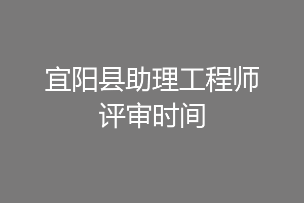 宜阳县助理工程师评审时间