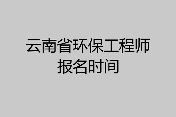 云南省环保工程师报名时间
