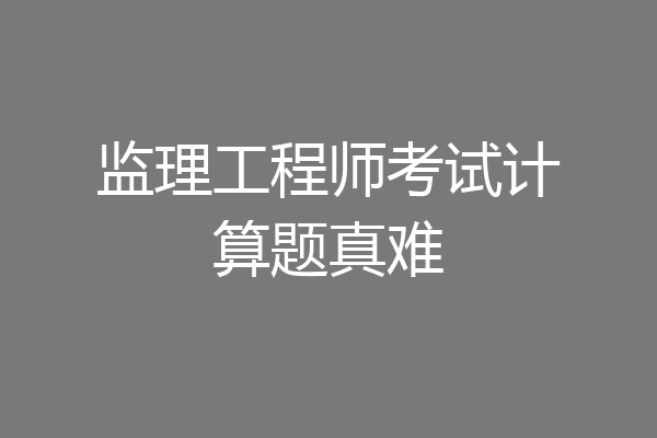 监理工程师考试计算题真难