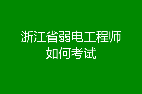 浙江省弱电工程师如何考试