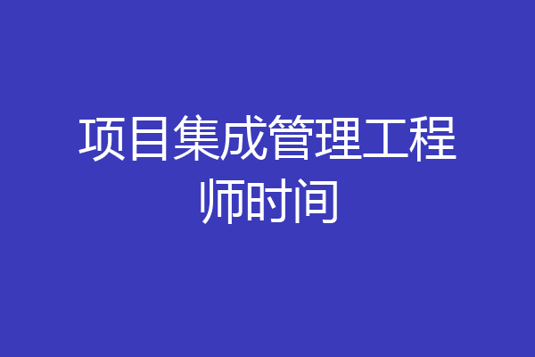 项目集成管理工程师时间