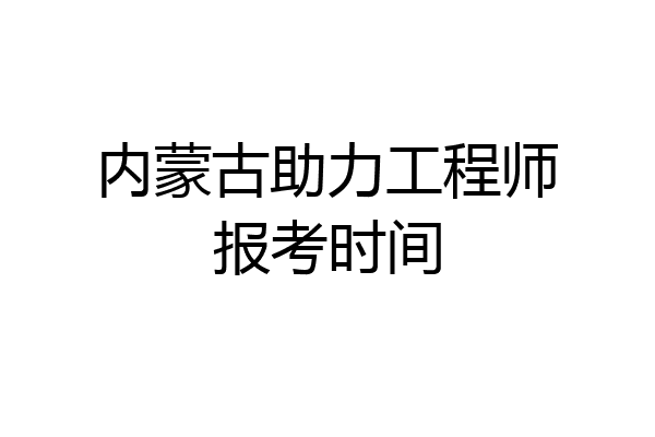 内蒙古助力工程师报考时间