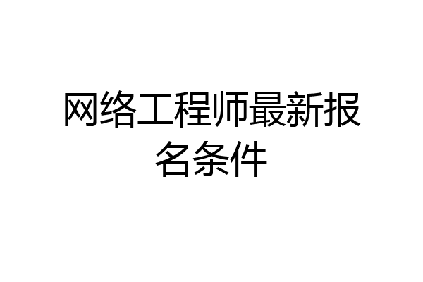 网络工程师最新报名条件