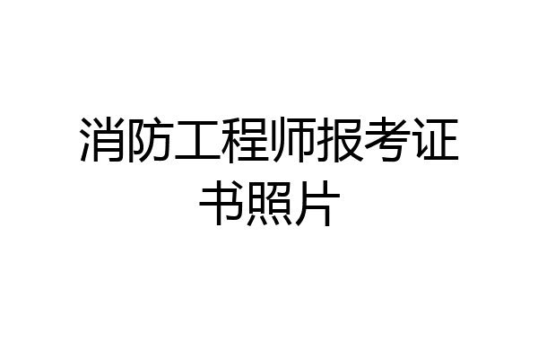 消防工程师报考证书照片