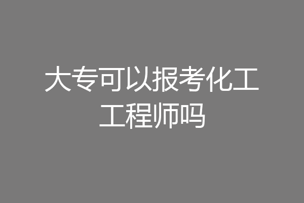 大专可以报考化工工程师吗