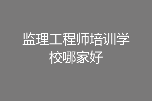 监理工程师培训学校哪家好