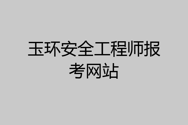 玉环安全工程师报考网站