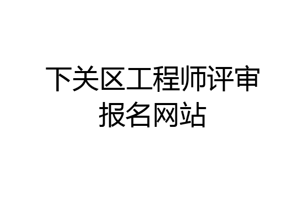 下关区工程师评审报名网站