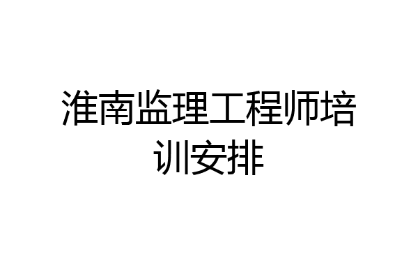 淮南监理工程师培训安排